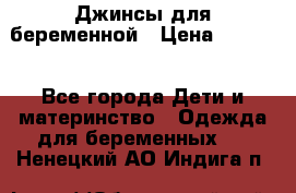 Джинсы для беременной › Цена ­ 1 000 - Все города Дети и материнство » Одежда для беременных   . Ненецкий АО,Индига п.